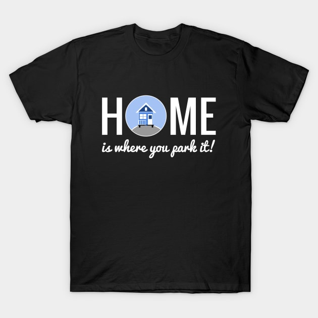 Home is where you park it - Tiny House T-Shirt by Love2Dance